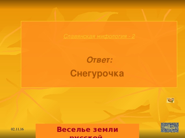 Славянская мифология - 2  Ответ: Снегурочка  Веселье земли русской. 02.11.16