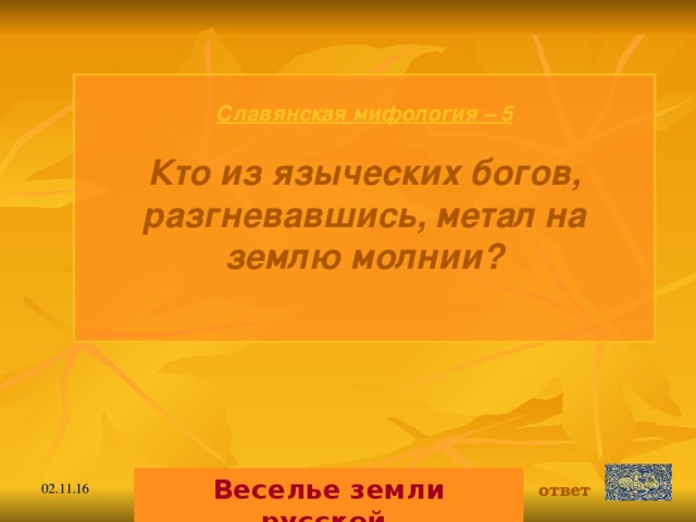 Славянская мифология – 5  Кто из языческих богов, разгневавшись, метал на землю молнии?  Веселье земли русской. ответ 02.11.16