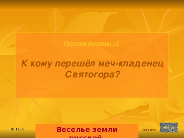 Русские былины –3  К кому перешёл меч-кладенец Святогора?  Веселье земли русской. ответ 02.11.16