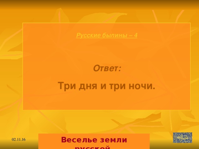 Русские былины – 4   Ответ: Три дня и три ночи.  Веселье земли русской. 02.11.16