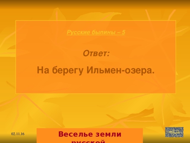 Русские былины – 5  Ответ: На берегу Ильмен-озера.  Веселье земли русской. 02.11.16