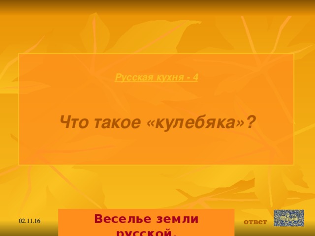 Русская кухня - 4  Что такое «кулебяка»?  Веселье земли русской. ответ 02.11.16