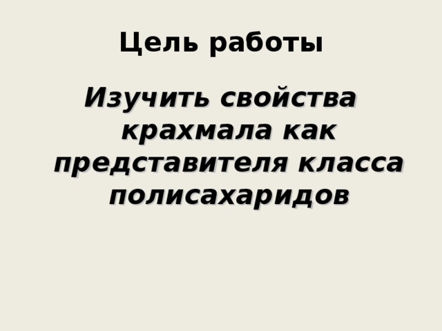 Цель работы Изучить свойства крахмала как представителя класса полисахаридов