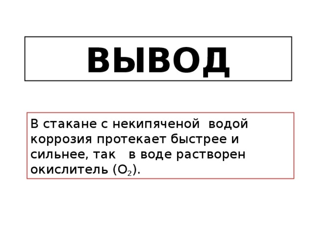 Вывод В стакане с некипяченой водой коррозия протекает быстрее и сильнее, так в воде растворен окислитель (O 2 ).