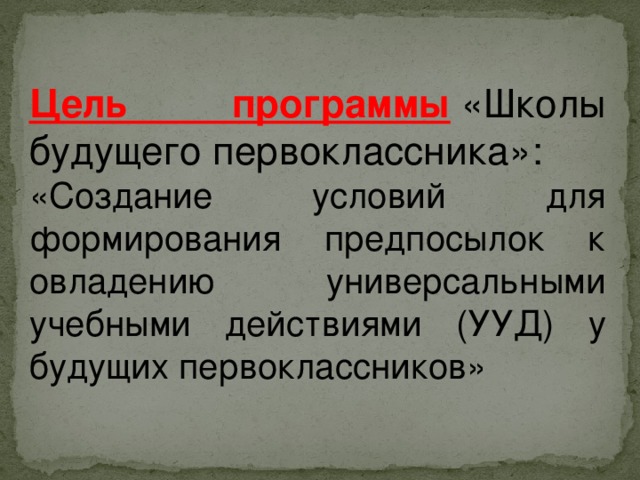 Цель программы   «Школы будущего первоклассника»: «Создание условий для формирования предпосылок к овладению универсальными учебными действиями (УУД) у будущих первоклассников»