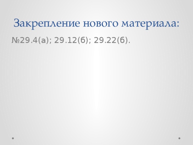 Закрепление нового материала: № 29.4(а); 29.12(б); 29.22(б).