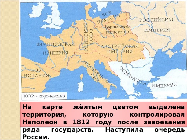 На карте жёлтым цветом выделена территория, которую контролировал Наполеон в 1812 году после завоевания ряда государств. Наступила очередь России.