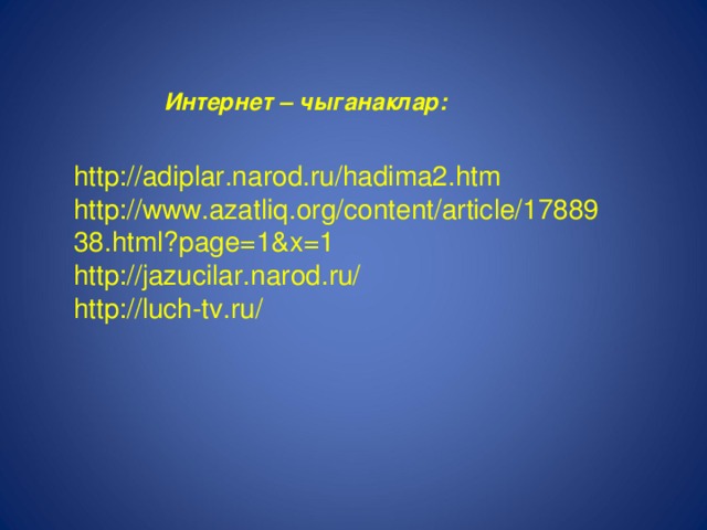 Интернет – чыганаклар: http://adiplar.narod.ru/hadima2.htm http://www.azatliq.org/content/article/1788938.html?page=1&x=1 http://jazucilar.narod.ru/ http://luch-tv.ru/