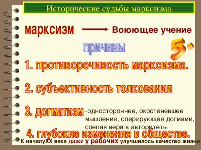 Исторические судьбы марксизма Воюющее учение -одностороннее, окостеневшее мышление, оперирующее догмами, слепая вера в авторитеты К началу XX века даже у рабочих  улучшилось качество жизни