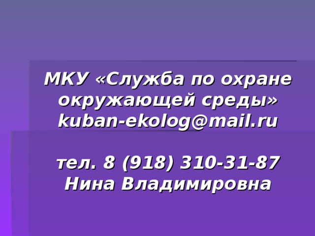 МКУ «Служба по охране окружающей среды»  kuban-ekolog@mail.ru   тел. 8 (918) 310-31-87  Нина Владимировна