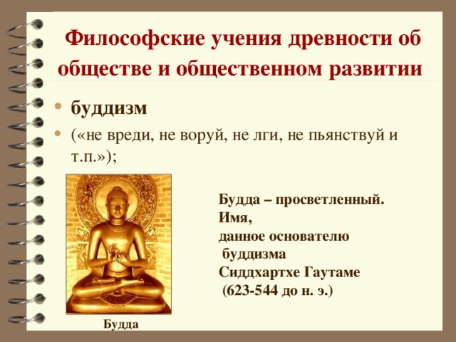 Философские учения древности об обществе и общественном развитии  буддизм («не вреди, не воруй, не лги, не пьянствуй и т.п.»); Будда – просветленный. Имя, данное основателю  буддизма Сиддхартхе Гаутаме  (623-544 до н. э.)  Будда