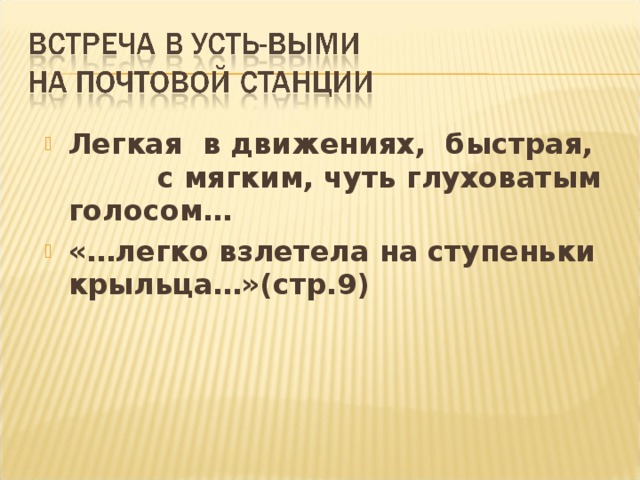 Легкая в движениях, быстрая, с мягким, чуть глуховатым голосом… «…легко взлетела на ступеньки крыльца…»(стр.9)