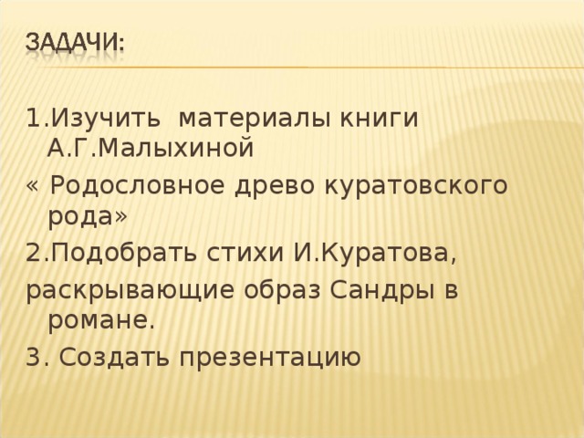 1.Изучить материалы книги А.Г.Малыхиной « Родословное древо куратовского рода» 2.Подобрать стихи И.Куратова, раскрывающие образ Сандры в романе. 3. Создать презентацию