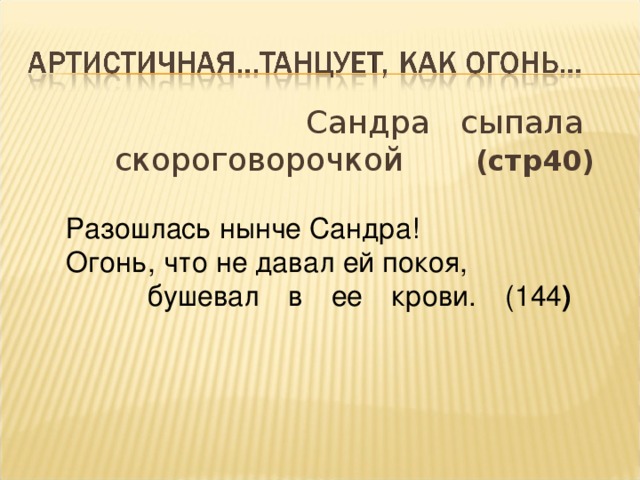 Разошлась нынче Сандра!  Огонь, что не давал ей покоя,  бушевал в ее крови. (144 )      Сандра сыпала скороговорочкой (стр40)