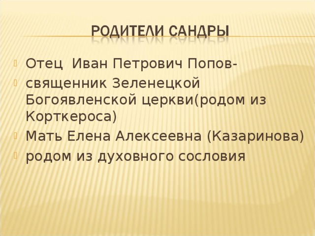 Отец Иван Петрович Попов- священник Зеленецкой Богоявленской церкви(родом из Корткероса) Мать Елена Алексеевна (Казаринова) родом из духовного сословия