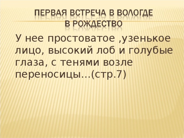 У нее простоватое ,узенькое  лицо, высокий лоб и голубые глаза, с тенями возле переносицы…(стр.7)