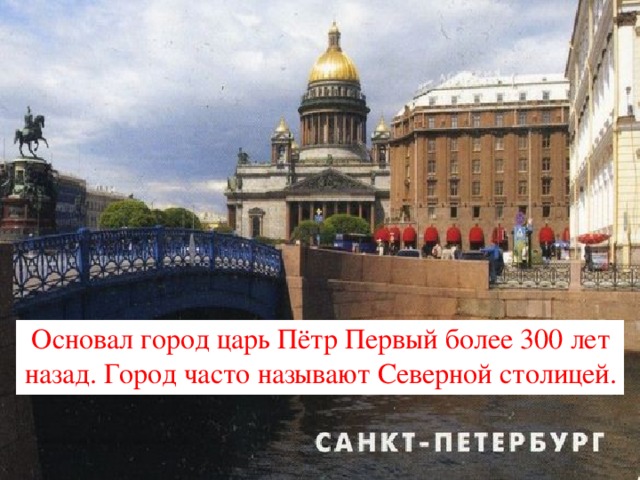 Основал город царь Пётр Первый более 300 лет назад. Город часто называют Северной столицей.