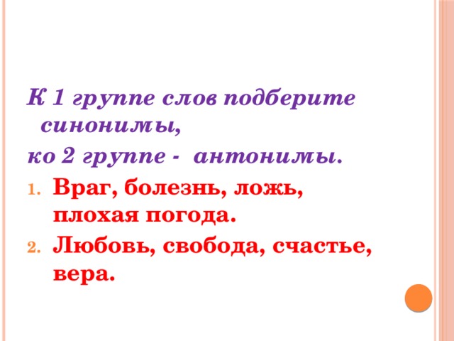 К 1 группе слов подберите синонимы, ко 2 группе - антонимы.