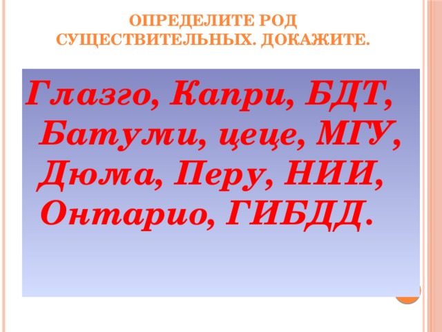 Определите род существительных. Докажите.   Глазго, Капри, БДТ, Батуми, цеце, МГУ, Дюма, Перу, НИИ, Онтарио, ГИБДД.