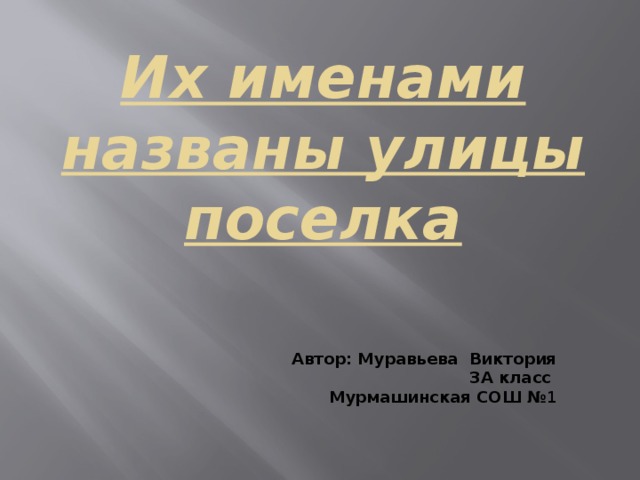 Их именами названы улицы поселка Автор: Муравьева Виктория 3А класс  Мурмашинская СОШ № 1