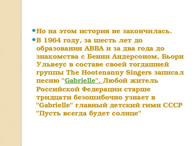 Но на этом история не закончилась. В 1964 году, за шесть лет до образования ABBA и за два года до знакомства с Бенни Андерсоном, Бьорн Ульвеус в составе своей тогдашней группы The Hootenanny Singers записал песню 