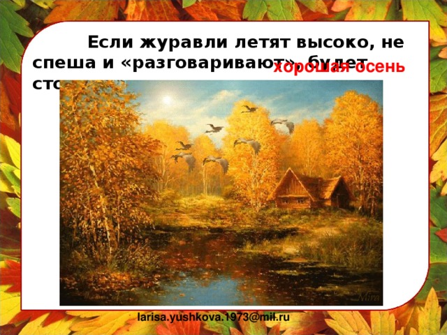 Если журавли летят высоко, не спеша и «разговаривают», будет стоять ….. хорошая осень larisa.yushkova.1973@mil.ru