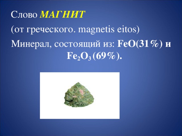 Слово МАГНИТ  (от греческого. magnetis eitos) Минерал, состоящий из: FeO(31%) и Fe 2 O 3 (69%).