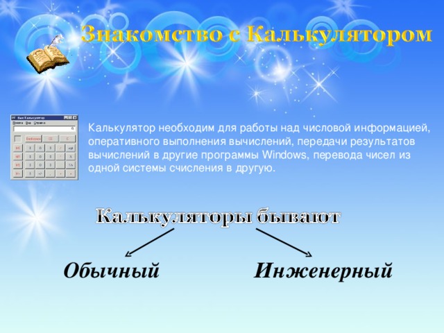 Калькулятор необходим для работы над числовой информацией, оперативного выполнения вычислений, передачи результатов вычислений в другие программы Windows, перевода чисел из одной системы счисления в другую. Обычный Инженерный