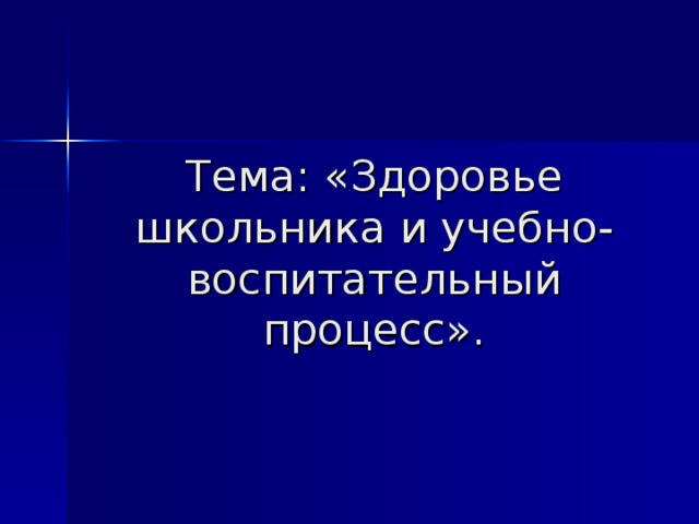 Тема: «Здоровье школьника и учебно-воспитательный процесс».