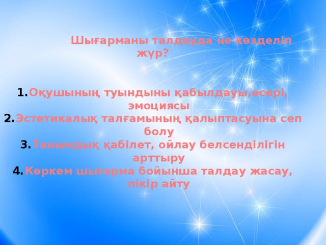 Шығарманы талдауда не көзделіп жүр?   Оқушының туындыны қабылдауы,әсері, эмоциясы Эстетикалық талғамының қалыптасуына сеп болу Танымдық қабілет, ойлау белсенділігін арттыру Көркем шығарма бойынша талдау жасау, пікір айту