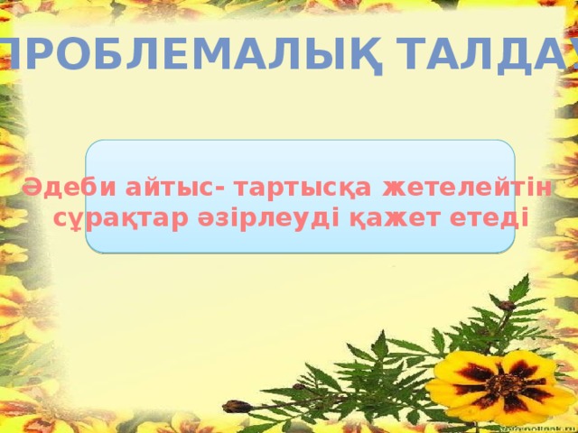 Проблемалық талдау Әдеби айтыс- тартысқа жетелейтін сұрақтар әзірлеуді қажет етеді