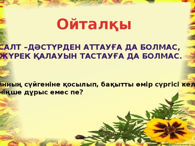 Ойталқы Салт –дәстүрден аттауға да болмас, Жүрек қалауын тастауға да болмас. Ноянның сүйгеніне қосылып, бақытты өмір сүргісі келгені  сеніңше дұрыс емес пе?