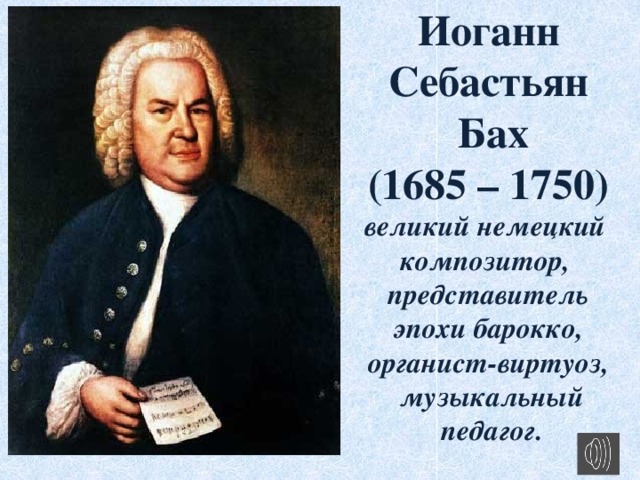 Иоганн Себастьян  Бах (1685 – 1750) великий немецкий композитор, представитель  эпохи барокко, органист-виртуоз,  музыкальный  педагог.