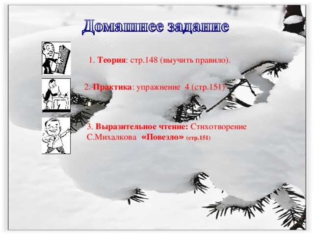 1. Теория : стр.148 (выучить правило). 2. Практика : упражнение 4 (стр.151) 3. Выразительное чтение: Стихотворение С.Михалкова  « Повезло »  (стр.151)