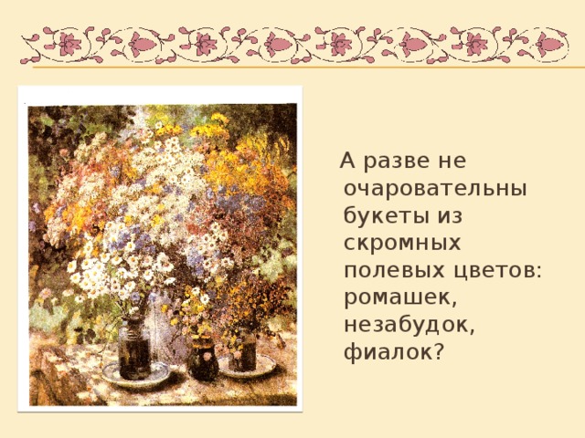 А разве не очаровательны букеты из скромных полевых цветов: ромашек, незабудок, фиалок?