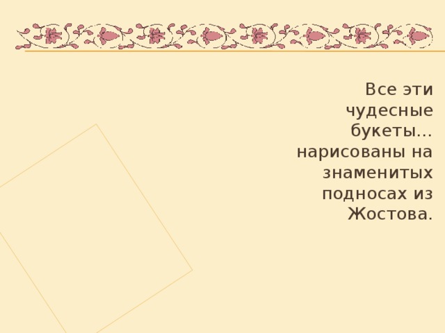 Все эти чудесные букеты… нарисованы на знаменитых подносах из Жостова.