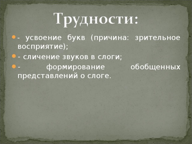 - усвоение букв (причина: зрительное восприятие); - сличение звуков в слоги; - формирование обобщенных представлений о слоге.