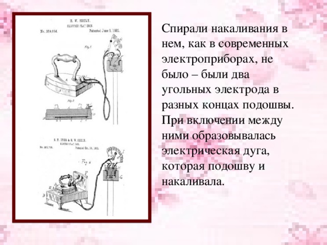 Спирали накаливания в нем, как в современных электроприборах, не было – были два угольных электрода в разных концах подошвы. При включении между ними образовывалась электрическая дуга, которая подошву и накаливала.