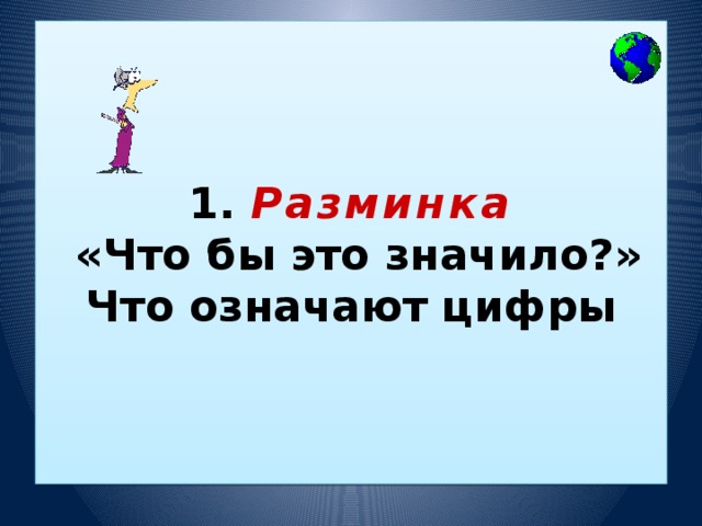 1. Разминка  «Что бы это значило?»  Что означают цифры