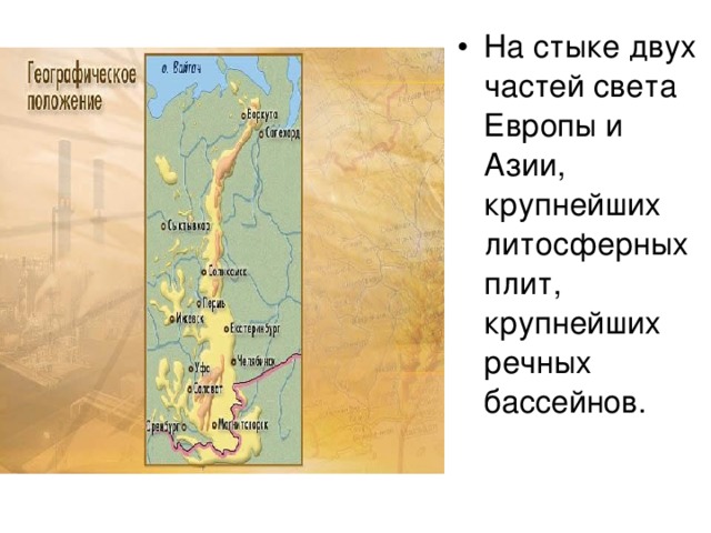 На стыке двух частей света Европы и Азии, крупнейших литосферных плит, крупнейших речных бассейнов.