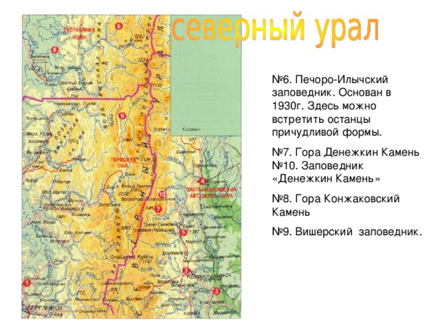 № 6. Печоро-Илычский заповедник. Основан в 1930г. Здесь можно встретить останцы причудливой формы. № 7. Гора Денежкин Камень №10. Заповедник «Денежкин Камень» № 8. Гора Конжаковский Камень № 9. Вишерский заповедник.