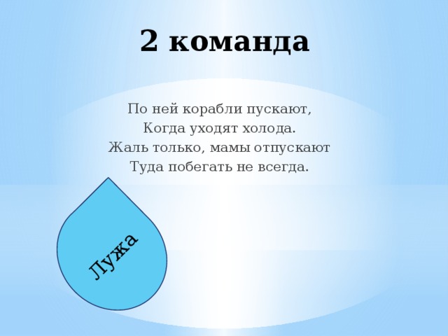 Лужа 2 команда По ней корабли пускают, Когда уходят холода. Жаль только, мамы отпускают Туда побегать не всегда.