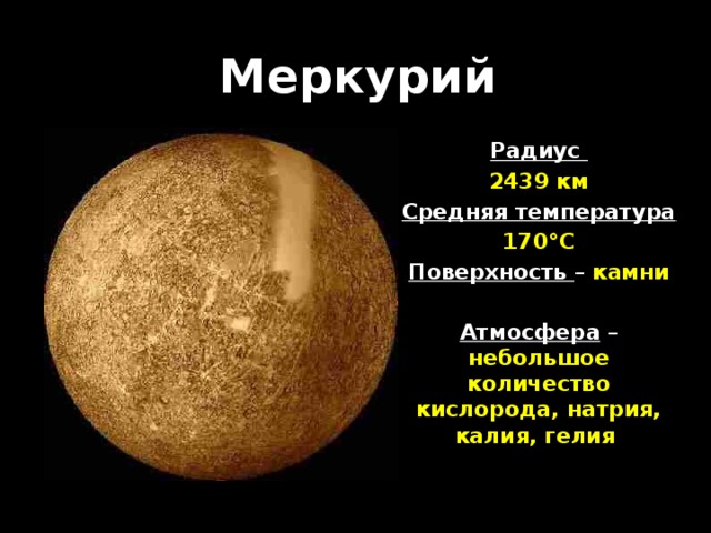 Меркурий Радиус 2439 км Средняя температура 170°С Поверхность –  камни  Атмосфера  – небольшое количество кислорода, натрия, калия, гелия
