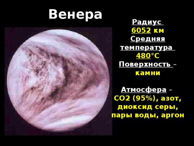 Венера Радиус  6052 км  Средняя температура  480 °С  Поверхность –  камни   Атмосфера  –  СО2 (95%), азот, диоксид серы, пары воды, аргон