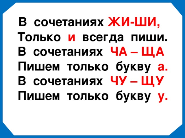 В сочетаниях ЖИ-ШИ,  Только и всегда пиши.  В сочетаниях ЧА – ЩА  Пишем только букву а.  В сочетаниях ЧУ – ЩУ  Пишем только букву у.