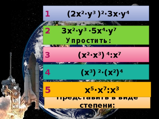 1 (2х 2 ·у 3 ) 2 ·3х·у 4 2 3х 2 ·у 3 ·5х 4 ·у 7  Упростить: 3 (х 2 ·х 3 ) 4 :х 7 4 (х 3 ) 2 ·(х 2 ) 4 5 х 5 ·х 7 :х 3  Представить в виде степени: