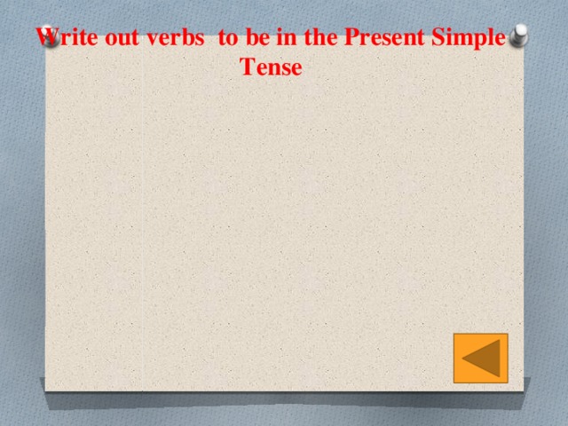 Write out verbs to be in the Present Simple Tense