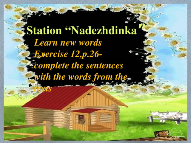 Station “Nadezhdinka ” Learn new words Exercise 12,p.26- complete the sentences with the words from the texts