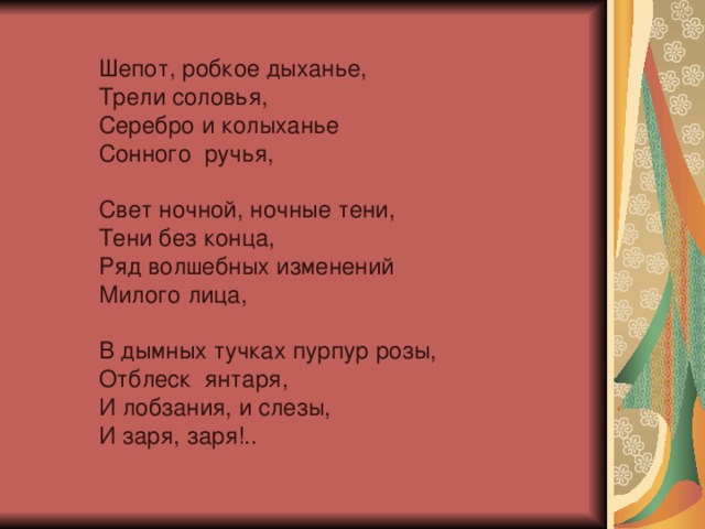 Шепот, робкое дыханье,  Трели соловья,  Серебро и колыханье  Сонного ручья,   Свет ночной, ночные тени,  Тени без конца,  Ряд волшебных изменений  Милого лица,   В дымных тучках пурпур розы,  Отблеск янтаря,  И лобзания, и слезы,  И заря, заря!..