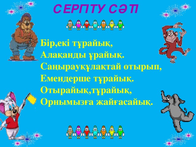 СЕРГІТУ СӘТІ  Бір,екі тұрайық,  Алақанды ұрайық.  Саңырауқұлақтай отырып,  Емендерше тұрайық.  Отырайық,тұрайық,  Орнымызға жайғасайық.